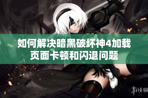 如何解决暗黑破坏神4加载页面卡顿和闪退问题