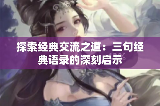 探索经典交流之道：三句经典语录的深刻启示