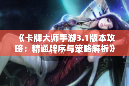 《卡牌大师手游3.1版本攻略：精通牌序与策略解析》
