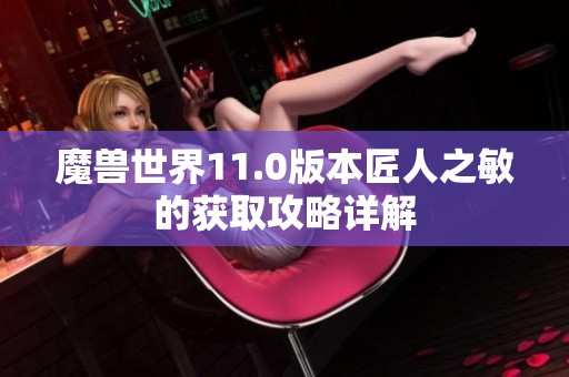 魔兽世界11.0版本匠人之敏的获取攻略详解