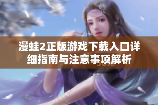漫蛙2正版游戏下载入口详细指南与注意事项解析