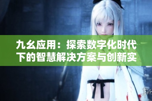 九幺应用：探索数字化时代下的智慧解决方案与创新实践