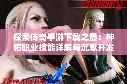 探索传奇手游下载之最：神佑职业技能详解与沉默开发者解析