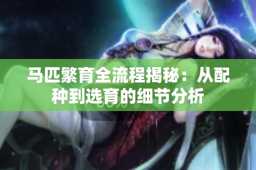 马匹繁育全流程揭秘：从配种到选育的细节分析