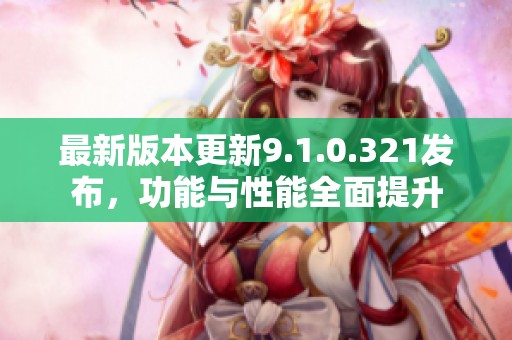 最新版本更新9.1.0.321发布，功能与性能全面提升