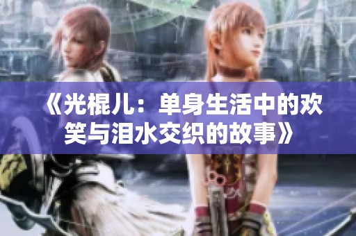 《光棍儿：单身生活中的欢笑与泪水交织的故事》
