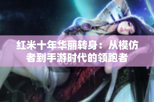 红米十年华丽转身：从模仿者到手游时代的领跑者