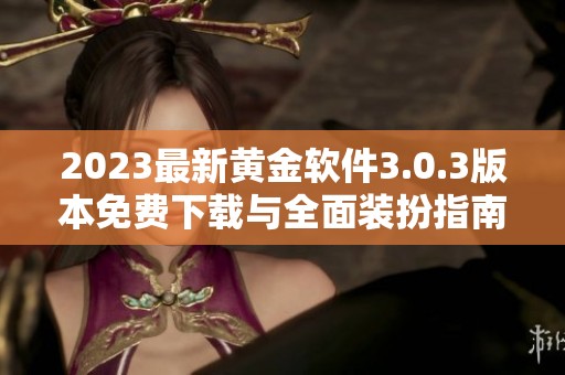2023最新黄金软件3.0.3版本免费下载与全面装扮指南