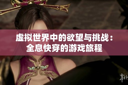 虚拟世界中的欲望与挑战：全息快穿的游戏旅程