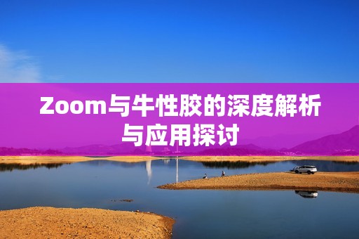 Zoom与牛性胶的深度解析与应用探讨