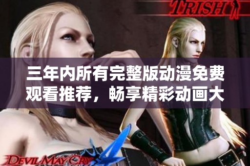 三年内所有完整版动漫免费观看推荐，畅享精彩动画大汇总