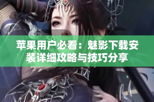 苹果用户必看：魅影下载安装详细攻略与技巧分享