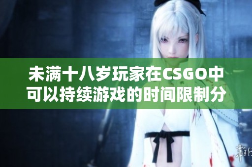 未满十八岁玩家在CSGO中可以持续游戏的时间限制分析