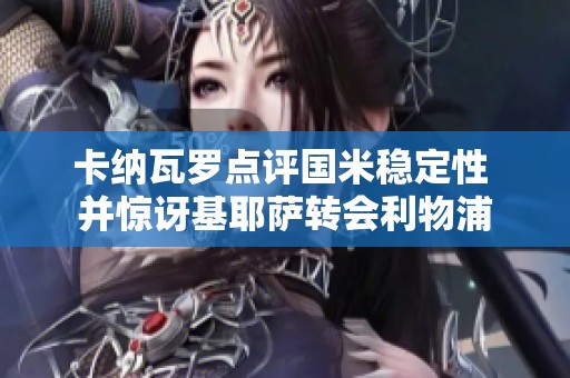 卡纳瓦罗点评国米稳定性 并惊讶基耶萨转会利物浦
