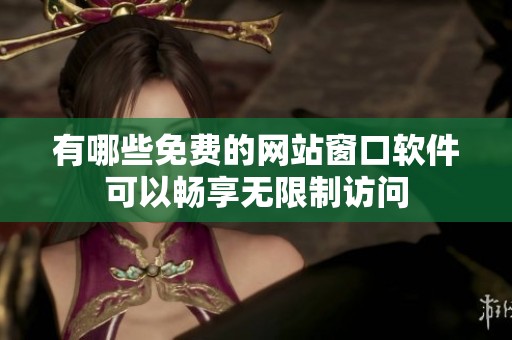 有哪些免费的网站窗口软件可以畅享无限制访问