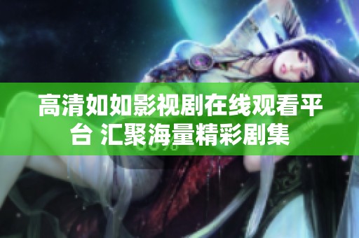 高清如如影视剧在线观看平台 汇聚海量精彩剧集