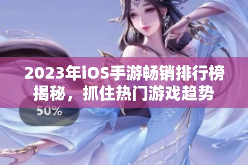 2023年iOS手游畅销排行榜揭秘，抓住热门游戏趋势