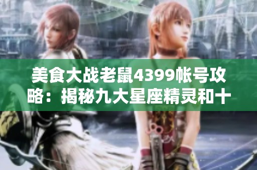 美食大战老鼠4399帐号攻略：揭秘九大星座精灵和十一个星海的强大力量