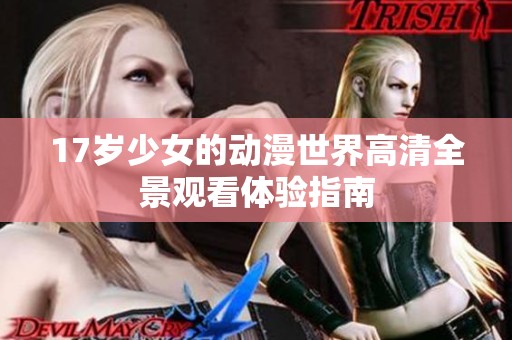 17岁少女的动漫世界高清全景观看体验指南