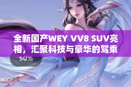 全新国产WEY VV8 SUV亮相，汇聚科技与豪华的驾乘体验