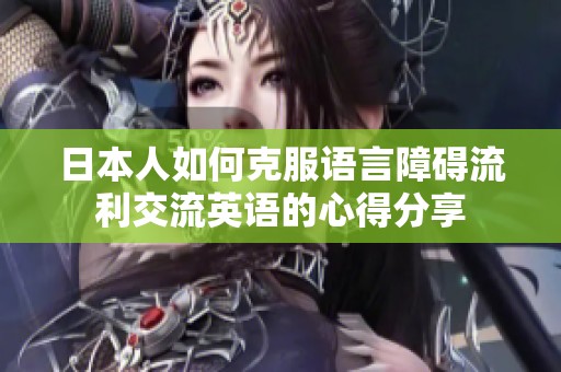 日本人如何克服语言障碍流利交流英语的心得分享