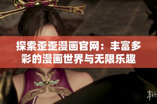 探索歪歪漫画官网：丰富多彩的漫画世界与无限乐趣
