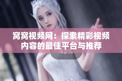 窝窝视频网：探索精彩视频内容的最佳平台与推荐