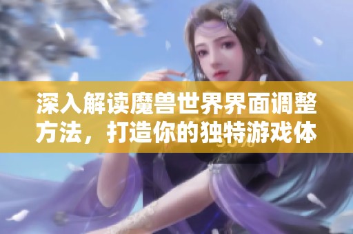 深入解读魔兽世界界面调整方法，打造你的独特游戏体验