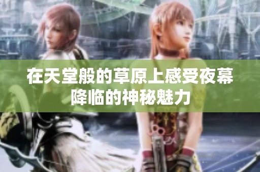 在天堂般的草原上感受夜幕降临的神秘魅力