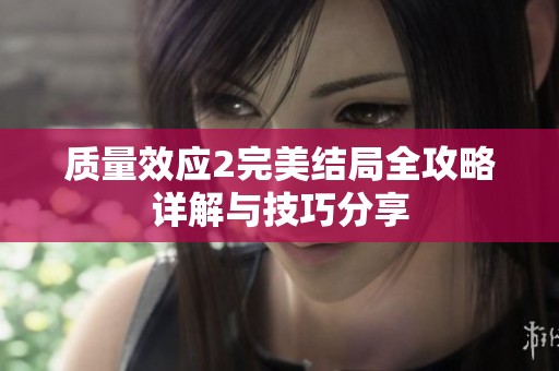 质量效应2完美结局全攻略详解与技巧分享