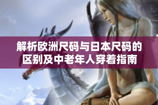 解析欧洲尺码与日本尺码的区别及中老年人穿着指南