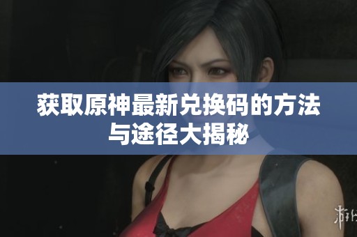 获取原神最新兑换码的方法与途径大揭秘