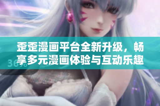 歪歪漫画平台全新升级，畅享多元漫画体验与互动乐趣