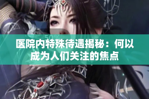 医院内特殊待遇揭秘：何以成为人们关注的焦点