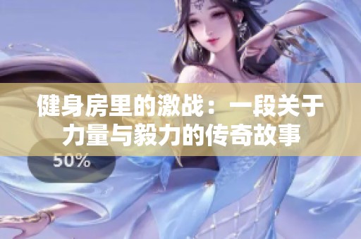 健身房里的激战：一段关于力量与毅力的传奇故事