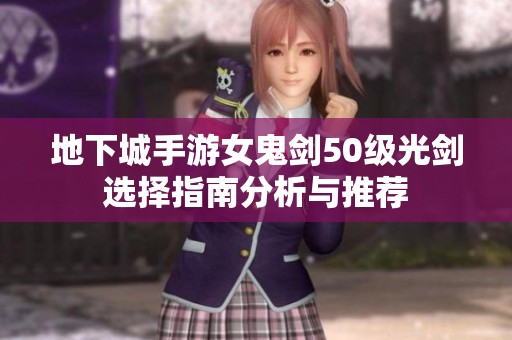 地下城手游女鬼剑50级光剑选择指南分析与推荐