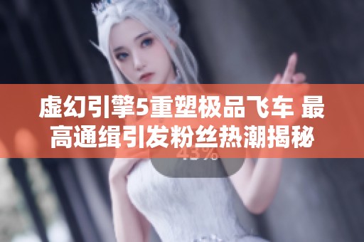 虚幻引擎5重塑极品飞车 最高通缉引发粉丝热潮揭秘