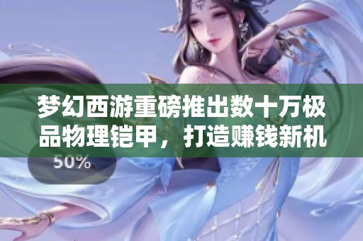 梦幻西游重磅推出数十万极品物理铠甲，打造赚钱新机遇