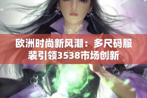 欧洲时尚新风潮：多尺码服装引领3538市场创新