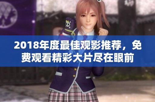 2018年度最佳观影推荐，免费观看精彩大片尽在眼前