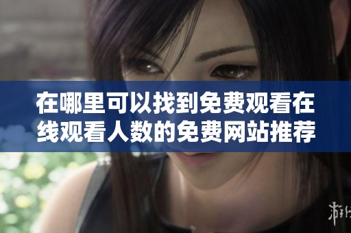 在哪里可以找到免费观看在线观看人数的免费网站推荐