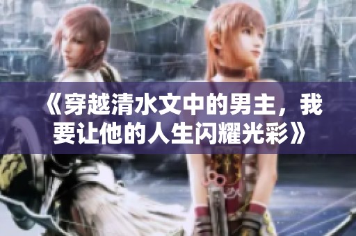《穿越清水文中的男主，我要让他的人生闪耀光彩》