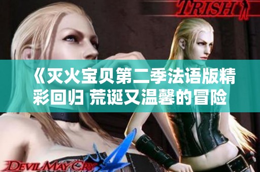 《灭火宝贝第二季法语版精彩回归 荒诞又温馨的冒险旅程》