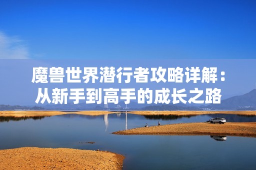 魔兽世界潜行者攻略详解：从新手到高手的成长之路
