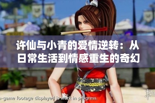 许仙与小青的爱情逆转：从日常生活到情感重生的奇幻之旅