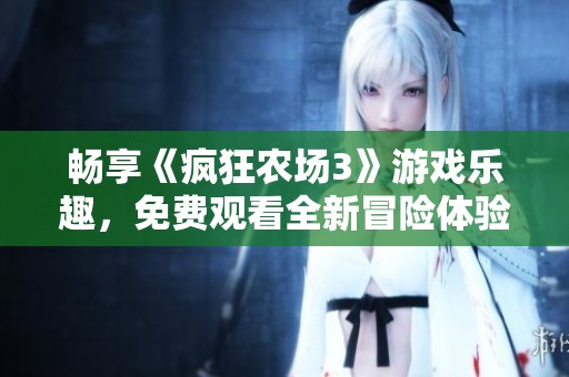 畅享《疯狂农场3》游戏乐趣，免费观看全新冒险体验！