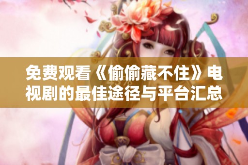 免费观看《偷偷藏不住》电视剧的最佳途径与平台汇总