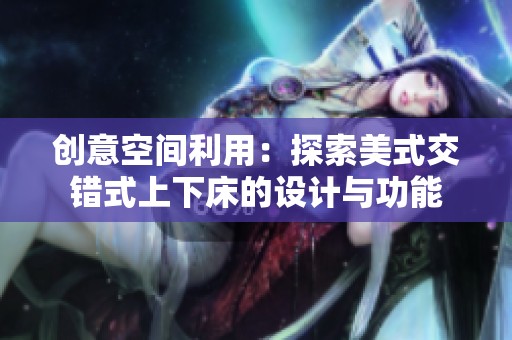 创意空间利用：探索美式交错式上下床的设计与功能