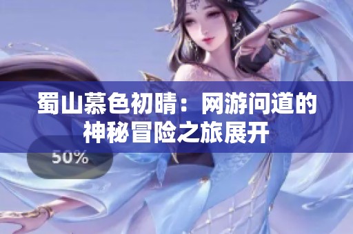 蜀山慕色初晴：网游问道的神秘冒险之旅展开