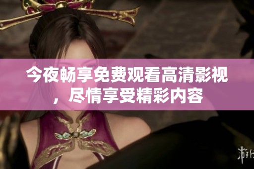今夜畅享免费观看高清影视，尽情享受精彩内容